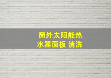 窗外太阳能热水器面板 清洗